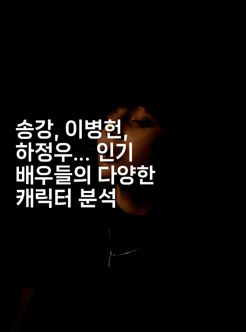 송강, 이병헌, 하정우... 인기 배우들의 다양한 캐릭터 분석
-스타픽