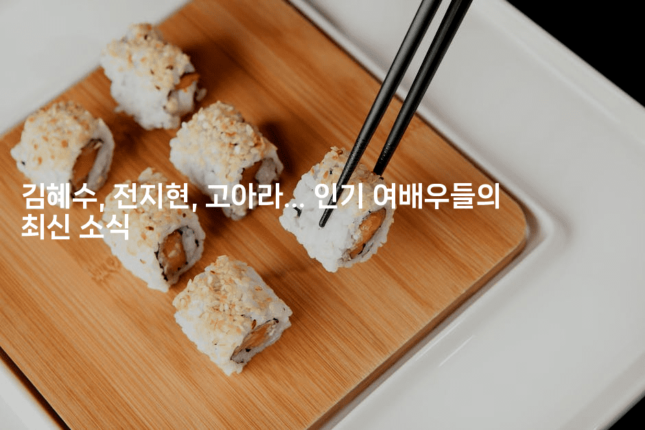 김혜수, 전지현, 고아라… 인기 여배우들의 최신 소식