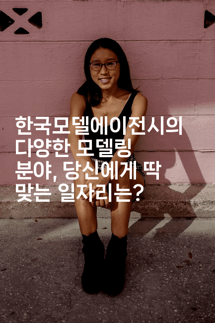 한국모델에이전시의 다양한 모델링 분야, 당신에게 딱 맞는 일자리는?
