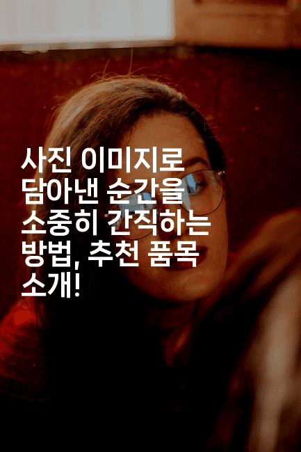 사진 이미지로 담아낸 순간을 소중히 간직하는 방법, 추천 품목 소개!2-스타픽