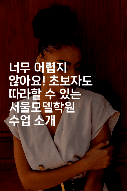 너무 어렵지 않아요! 초보자도 따라할 수 있는 서울모델학원 수업 소개2-스타픽