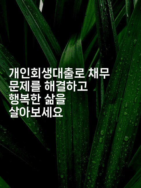 개인회생대출로 채무 문제를 해결하고 행복한 삶을 살아보세요